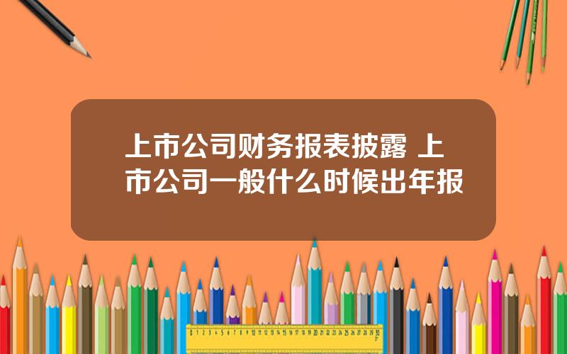 上市公司财务报表披露 上市公司一般什么时候出年报